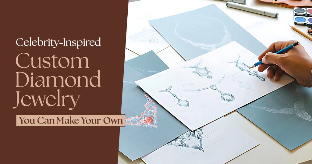 Celebrity-Inspired Custom Diamond Jewelry You Can Make Your Own